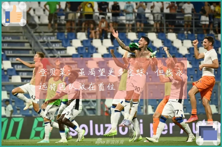 登贝莱：虽渴望更多金球，但我永远将团队放在首位