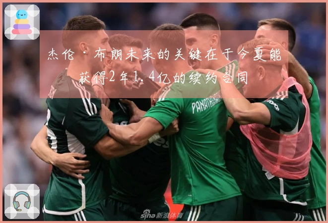 杰伦·布朗未来的关键在于今夏能否获得2年1.4亿的续约合同